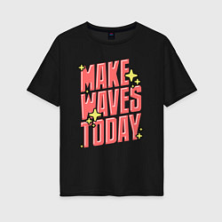 Женская футболка оверсайз Make waves today