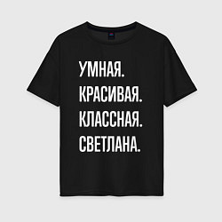 Футболка оверсайз женская Умная, красивая классная Светлана, цвет: черный