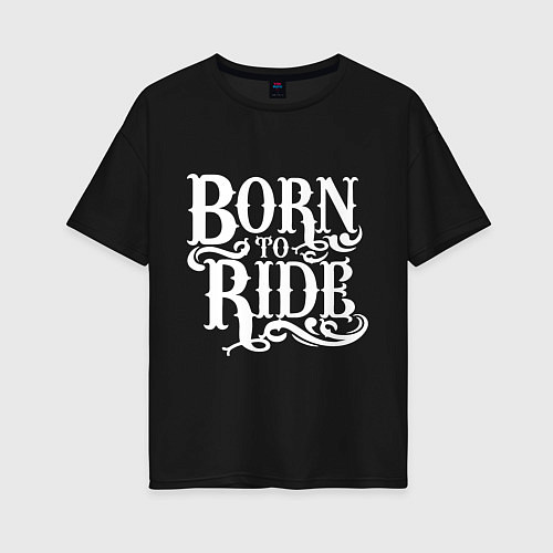 Женская футболка оверсайз Born to ride - рожденный ездить / Черный – фото 1