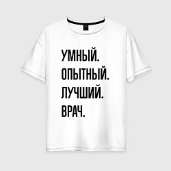 Футболка оверсайз женская Умный, опытный и лучший врач, цвет: белый