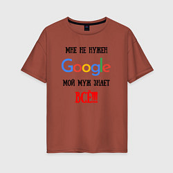 Женская футболка оверсайз Мне не нужен Google - муж всё знает