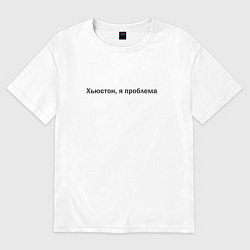 Футболка оверсайз женская Я проблема, Хьюстон, цвет: белый