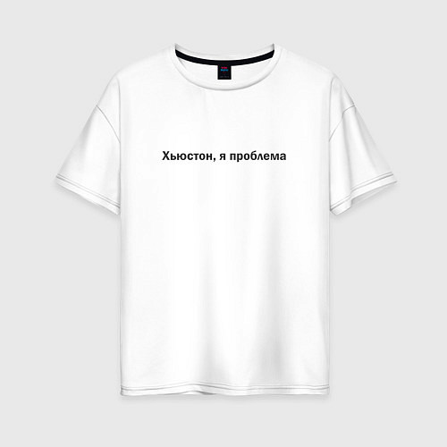 Женская футболка оверсайз Я проблема, Хьюстон / Белый – фото 1