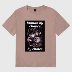 Женская футболка оверсайз Human by chance, alpha by choice