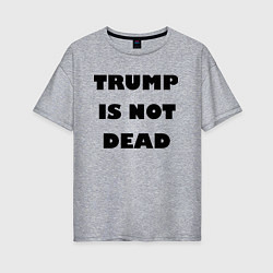 Женская футболка оверсайз Trump is not dead - motto