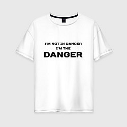 Женская футболка оверсайз Im not in danger - im the danger