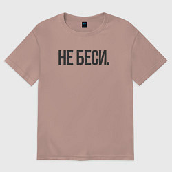 Футболка оверсайз женская Фраза: не беси, цвет: пыльно-розовый