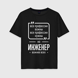 Женская футболка оверсайз Инженер нужнее всех