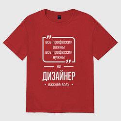 Футболка оверсайз женская Дизайнер нужнее всех, цвет: красный