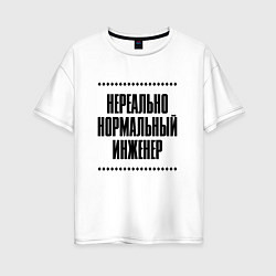Футболка оверсайз женская Нереально нормальный инженер, цвет: белый