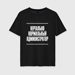 Футболка оверсайз женская Нормальный администратор нереально, цвет: черный