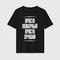 Футболка оверсайз женская Просто пожарный просто лучший, цвет: черный