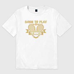 Футболка оверсайз женская Рождён играть в теннис, цвет: белый