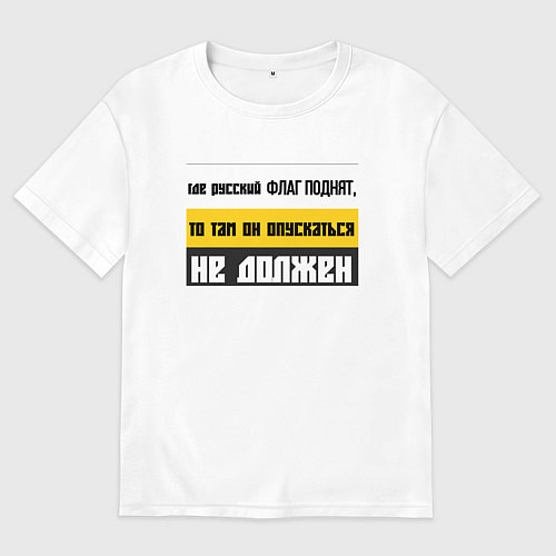 Женская футболка оверсайз Где русский флаг поднят то там он опускаться не до / Белый – фото 1