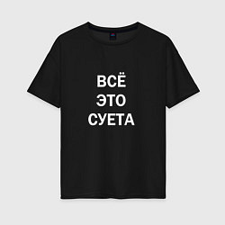 Женская футболка оверсайз Фраза: всё это суета