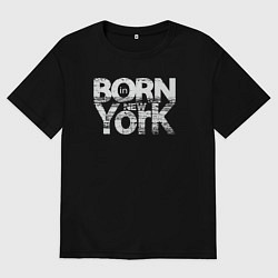 Женская футболка оверсайз Рождён в Нью-Йорке
