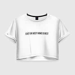 Футболка 3D укороченная женская East or West home is best, цвет: 3D-принт