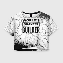 Футболка 3D укороченная женская Worlds okayest builder - white, цвет: 3D-принт