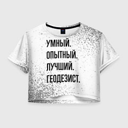 Футболка 3D укороченная женская Умный, опытный и лучший: геодезист, цвет: 3D-принт