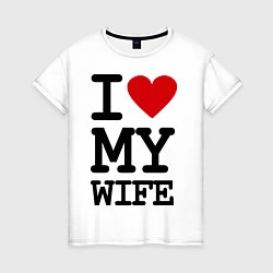 Футболка хлопковая женская I love my wife, цвет: белый