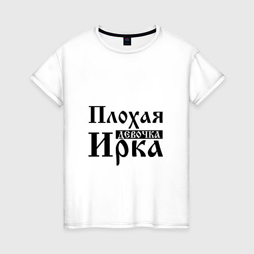 Женская футболка Плохая девочка Ирка / Белый – фото 1