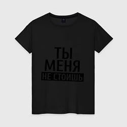 Футболка хлопковая женская Ты меня не стоишь, цвет: черный