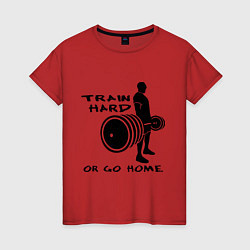 Футболка хлопковая женская Train hard or go home, цвет: красный