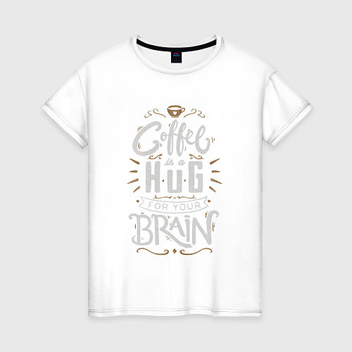 Женская футболка Coffee is a hug for you brain / Белый – фото 1