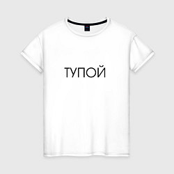 Женская футболка ТУПОЙ