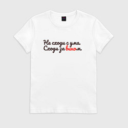 Футболка хлопковая женская Не сходи с ума, сходи за вином, цвет: белый