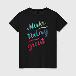 Женская футболка Make today great, настроение