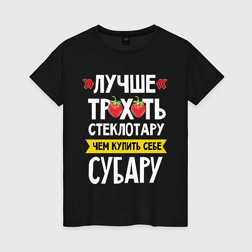 Женская футболка Лучше трхть стеклотару ,чем купить себе субару / Черный – фото 1