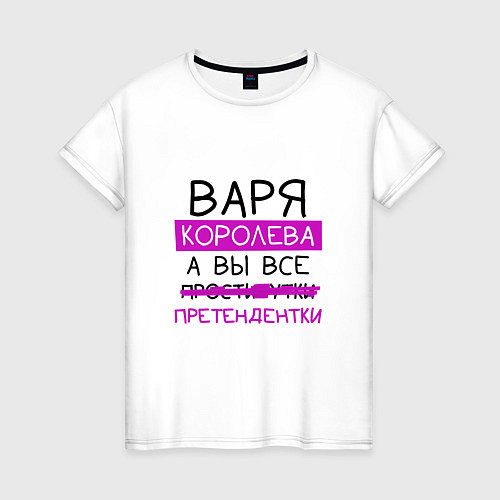 Женская футболка ВАРЯ королева, а вы все претендентки / Белый – фото 1