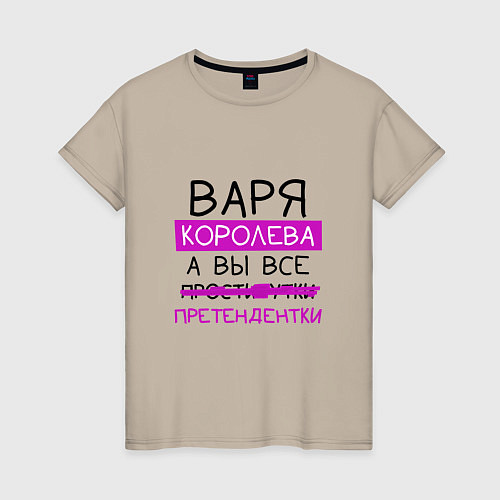 Женская футболка ВАРЯ королева, а вы все претендентки / Миндальный – фото 1