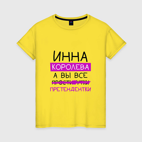 Женская футболка ИННА королева, а вы все претендентки / Желтый – фото 1