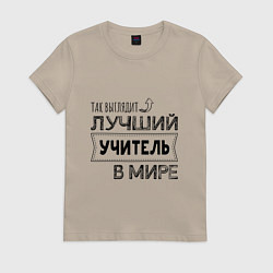 Футболка хлопковая женская Так выглядит ЛУЧШИЙ УЧИТЕЛЬ в мире, цвет: миндальный