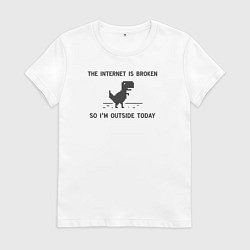 Женская футболка Интернет сломан Итак, я сегодня на улице