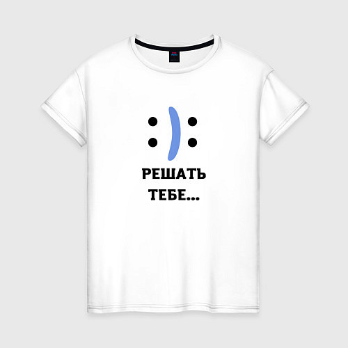 Женская футболка РЕШАТЬ ТЕБЕ настроение / Белый – фото 1