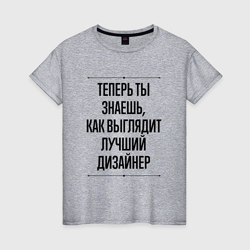 Женская футболка Теперь ты знаешь как выглядит лучший Дизайнер / Меланж – фото 1