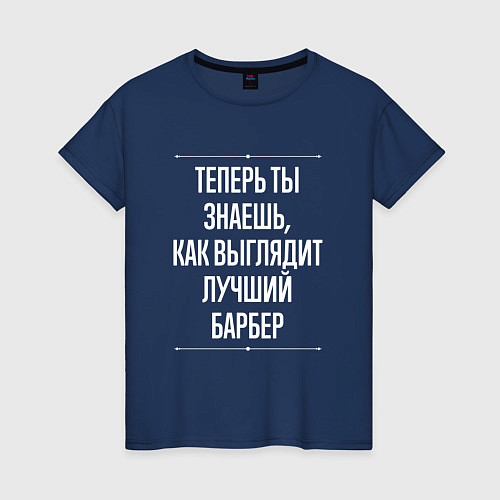 Женская футболка Теперь ты знаешь, как выглядит лучший Барбер / Тёмно-синий – фото 1