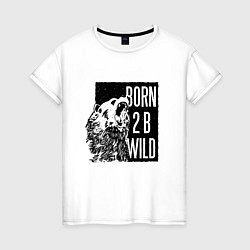 Футболка хлопковая женская Born To Be Wild Рождён быть диким, цвет: белый