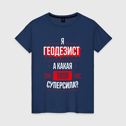 Женская футболка Надпись: я Геодезист, а какая твоя суперсила? / Тёмно-синий – фото 1