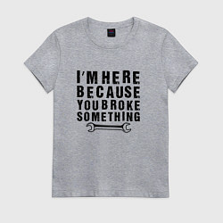 Женская футболка Инженер здесь потому, что ты что-то сломал