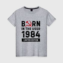 Женская футболка Born In The USSR 1984 Limited Edition