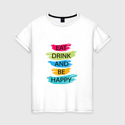 Футболка хлопковая женская Eat drink and be happy, цвет: белый