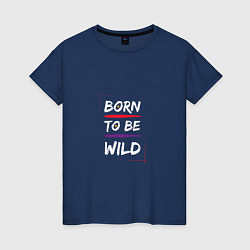 Женская футболка BORN TO BE WILD !