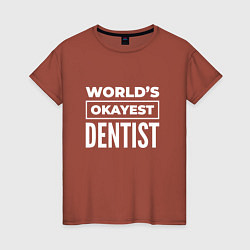 Женская футболка Worlds okayest dentist