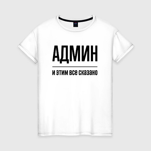 Женская футболка Админ - и этим все сказано / Белый – фото 1