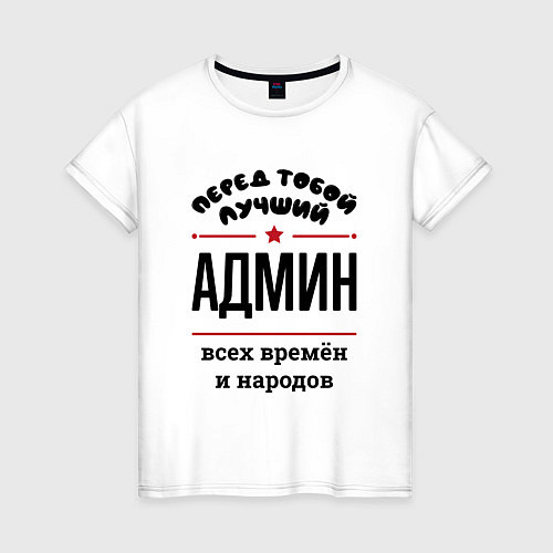 Женская футболка Перед тобой лучший админ - всех времён и народов / Белый – фото 1