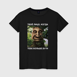 Женская футболка Мудрое дерево с лицом мем - когда тебе больше 25